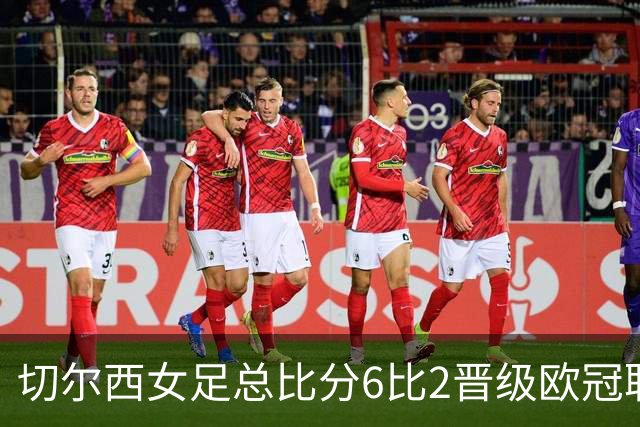 切尔西女足总比分6比2晋级欧冠联赛阶段