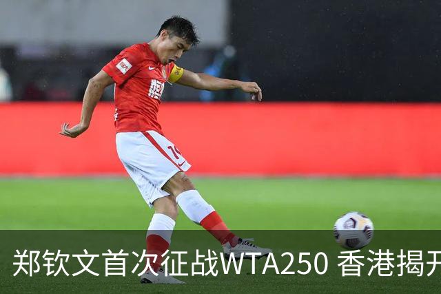 郑钦文首次征战WTA250 香港揭开她的赛季大幕！