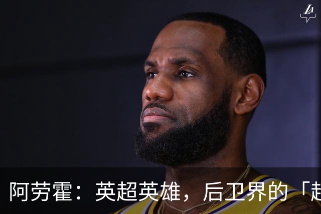 阿劳霍：英超英雄，后卫界的「超人」！
