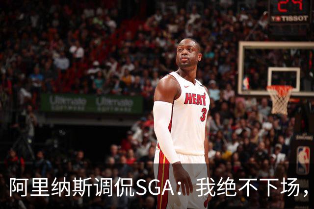 阿里纳斯调侃SGA：我绝不下场，非得刷到后人绝望不可！